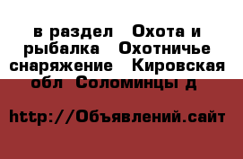 в раздел : Охота и рыбалка » Охотничье снаряжение . Кировская обл.,Соломинцы д.